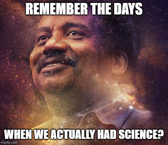 Neil DeGrasse Tyson | REMEMBER THE DAYS WHEN WE ACTUALLY HAD SCIENCE? | image tagged in neil degrasse tyson | made w/ Imgflip meme maker