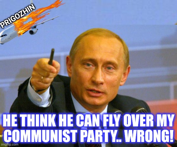 PRIGOZHIN HE THINK HE CAN FLY OVER MY
COMMUNIST PARTY.. WRONG! | image tagged in memes,good guy putin | made w/ Imgflip meme maker
