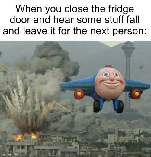 I like being evil sometimes | When you close the fridge door and hear some stuff fall and leave it for the next person: | image tagged in plane flying from explosions | made w/ Imgflip meme maker