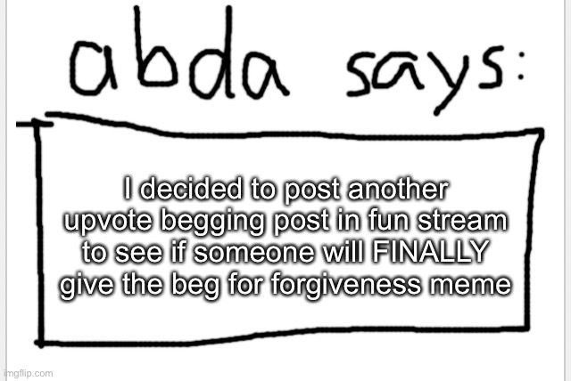 my other experiment failed successfully | I decided to post another upvote begging post in fun stream to see if someone will FINALLY give the beg for forgiveness meme | image tagged in anotherbadlydrawnaxolotl s announcement temp | made w/ Imgflip meme maker