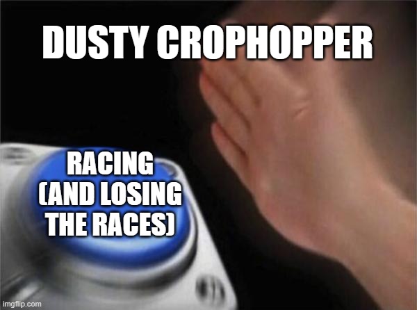 Blank Nut Button | DUSTY CROPHOPPER; RACING (AND LOSING THE RACES) | image tagged in memes,blank nut button | made w/ Imgflip meme maker