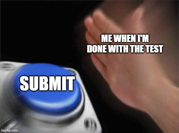 quickly submiting | ME WHEN I'M DONE WITH THE TEST; SUBMIT | image tagged in memes,blank nut button,pls upvote,finish test fast | made w/ Imgflip meme maker