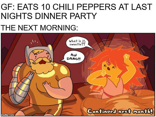 Now That Was A Hot Morning | GF: EATS 10 CHILI PEPPERS AT LAST
NIGHTS DINNER PARTY; THE NEXT MORNING: | image tagged in morning,adventure time,funny memes,relatable,funny,comics/cartoons | made w/ Imgflip meme maker
