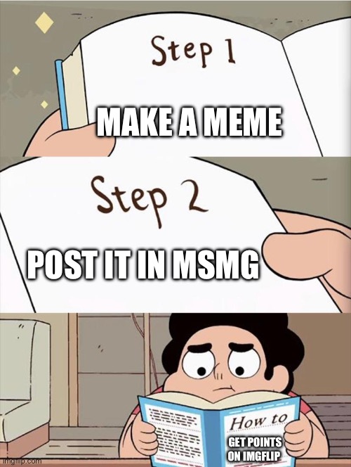 Step 1 Step 1 | MAKE A MEME; POST IT IN MSMG; GET POINTS ON IMGFLIP | image tagged in step 1 step 1 | made w/ Imgflip meme maker
