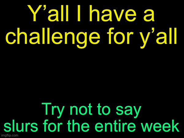 drizzy text temp | Y’all I have a challenge for y’all; Try not to say slurs for the entire week | image tagged in drizzy text temp | made w/ Imgflip meme maker