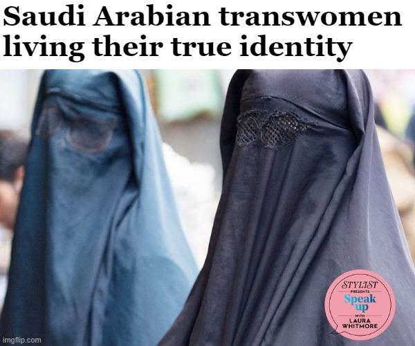 Saudi Arabian transwomen living their true identity | image tagged in gender identity,funny,muslims | made w/ Imgflip meme maker