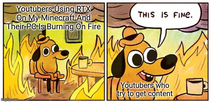 Minecraft | Youtubers Using RTX On My Minecraft And Their PC Is Burning On Fire; Youtubers who try to get content | image tagged in memes,this is fine,minecraft,video games,games,youtuber | made w/ Imgflip meme maker