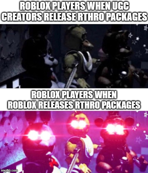 Everyone complains about Roblox's RTHRO packages, but how are the UGC ones any different? | ROBLOX PLAYERS WHEN UGC CREATORS RELEASE RTHRO PACKAGES; ROBLOX PLAYERS WHEN ROBLOX RELEASES RTHRO PACKAGES | image tagged in fnaf death eyes,roblox,rthro,ugc | made w/ Imgflip meme maker