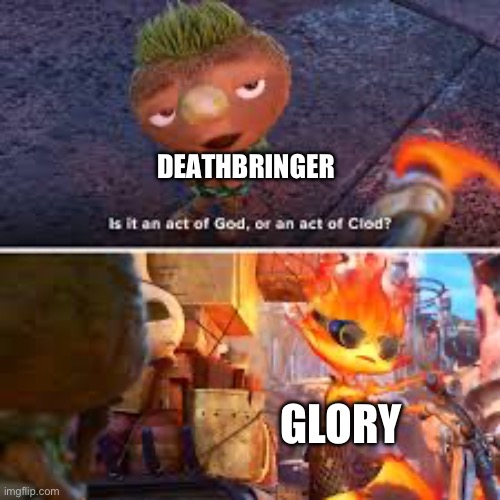 An act of clod ? | DEATHBRINGER; GLORY | image tagged in an act of clod | made w/ Imgflip meme maker