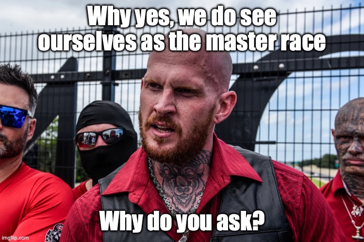 Why yes, we do see ourselves as the master race; Why do you ask? | made w/ Imgflip meme maker