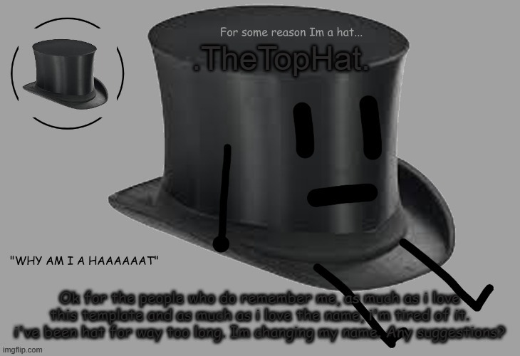 e | Ok for the people who do remember me, as much as i love this template and as much as i love the name, i'm tired of it. i've been hat for way too long. Im changing my name. Any suggestions? | image tagged in top hat announcement temp | made w/ Imgflip meme maker