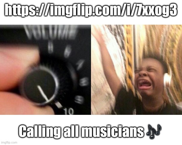loud music | https://imgflip.com/i/7xxog3; Calling all musicians 🎶 | image tagged in loud music | made w/ Imgflip meme maker
