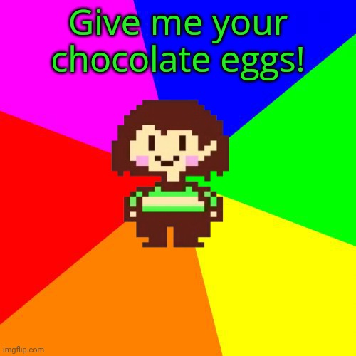 Bad Advice Chara | Give me your chocolate eggs! | image tagged in bad advice chara | made w/ Imgflip meme maker