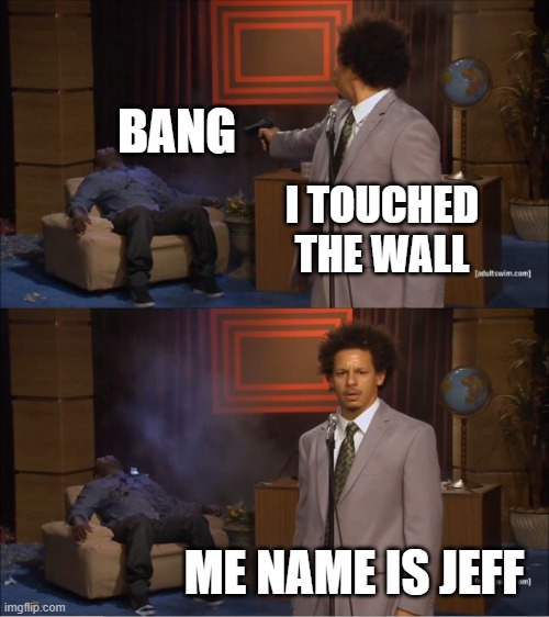 BANG | BANG; I TOUCHED THE WALL; ME NAME IS JEFF | image tagged in memes,who killed hannibal | made w/ Imgflip meme maker