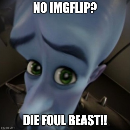 Megamind peeking | NO IMGFLIP? DIE FOUL BEAST!! | image tagged in megamind peeking | made w/ Imgflip meme maker