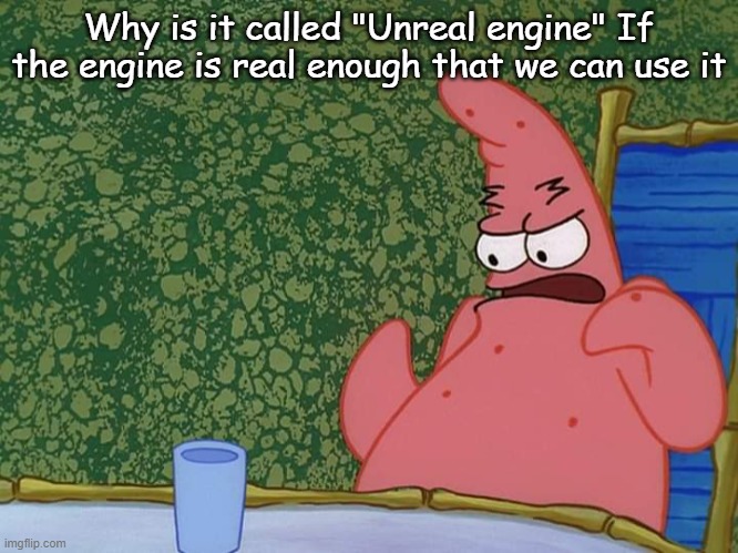 patrick | Why is it called "Unreal engine" If the engine is real enough that we can use it | image tagged in patrick | made w/ Imgflip meme maker