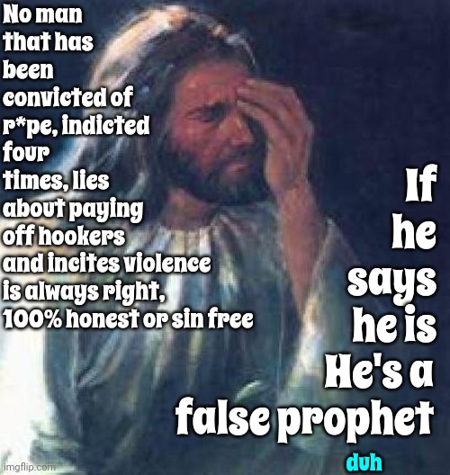 Trump's Cult | No man that has been convicted of r*pe, indicted four times, lies about paying off hookers; If he says he is; and incites violence is always right, 100% honest or sin free; He's a false prophet; duh | image tagged in jesus facepalm,it's a cult,lock him up,trump lies,false prophet,memes | made w/ Imgflip meme maker