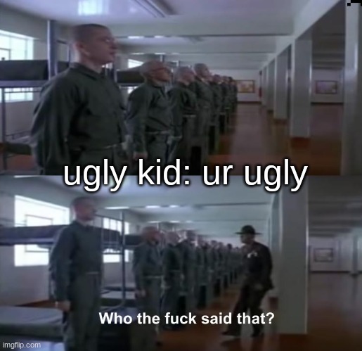 WHO TF SAID THAT!? | ugly kid: ur ugly | image tagged in who tf said that | made w/ Imgflip meme maker