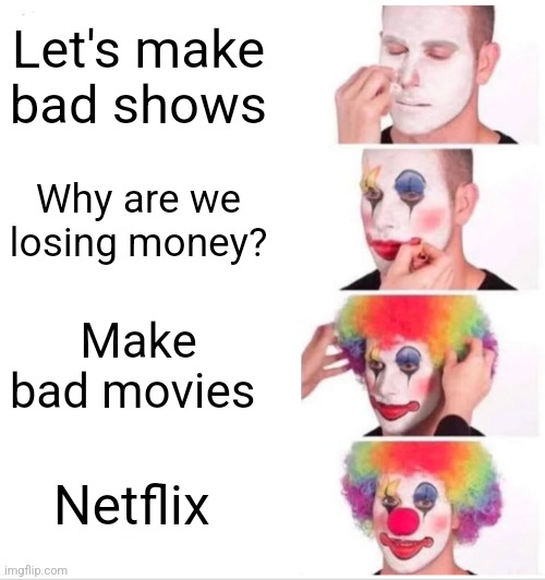 How don't they know?? | Let's make bad shows; Why are we losing money? Make bad movies; Netflix | image tagged in memes,clown applying makeup | made w/ Imgflip meme maker