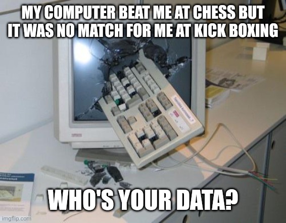 FNAF rage | MY COMPUTER BEAT ME AT CHESS BUT IT WAS NO MATCH FOR ME AT KICK BOXING; WHO'S YOUR DATA? | image tagged in fnaf rage | made w/ Imgflip meme maker