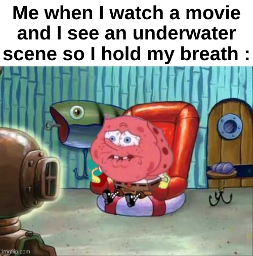 Everyone did this, right ? | Me when I watch a movie and I see an underwater scene so I hold my breath : | image tagged in memes,funny,relatable,movie,breath,front page plz | made w/ Imgflip meme maker