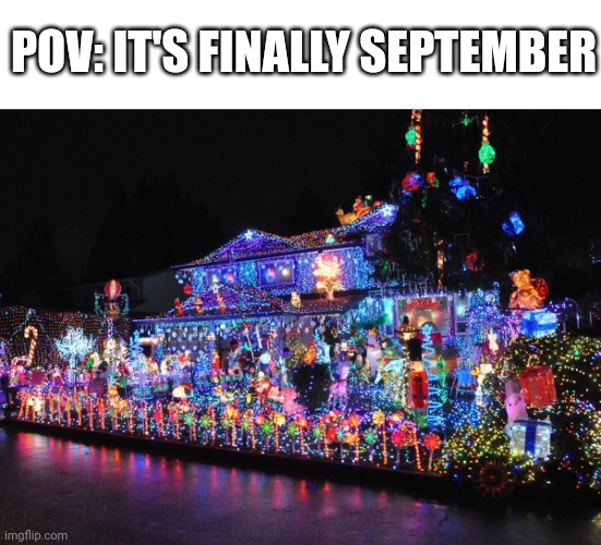 Yo! im back y'all miss me? | POV: IT'S FINALLY SEPTEMBER | image tagged in christmas decorations,funny,early,christmas,memes | made w/ Imgflip meme maker