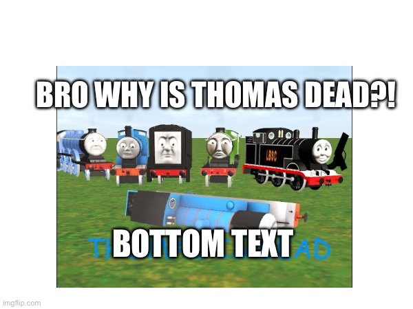THOMAS IS DEAD?! NOOOOOO | BRO WHY IS THOMAS DEAD?! BOTTOM TEXT | image tagged in thomas the tank engine | made w/ Imgflip meme maker