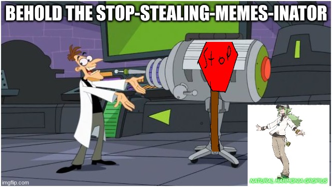 Behold Dr. Doofenshmirtz | BEHOLD THE STOP-STEALING-MEMES-INATOR | image tagged in behold dr doofenshmirtz | made w/ Imgflip meme maker