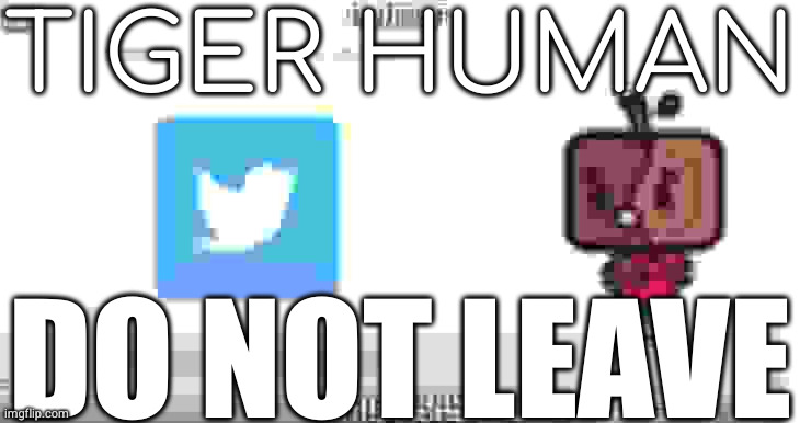 TIGER HUMAN; DO NOT LEAVE | made w/ Imgflip meme maker