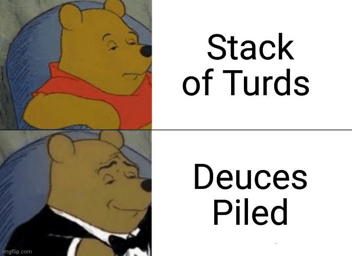 #3 in a series | Stack of Turds; Deuces Piled | image tagged in memes,tuxedo winnie the pooh | made w/ Imgflip meme maker