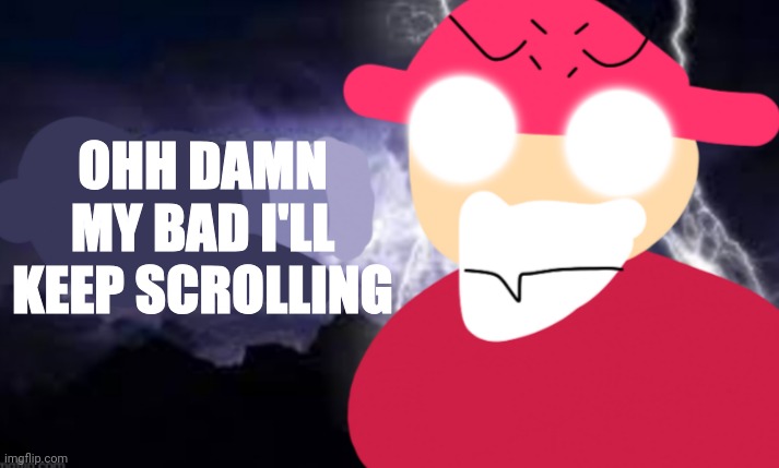 Gambai with the funny lightning | OHH DAMN MY BAD I'LL KEEP SCROLLING | image tagged in gambai kys blank | made w/ Imgflip meme maker