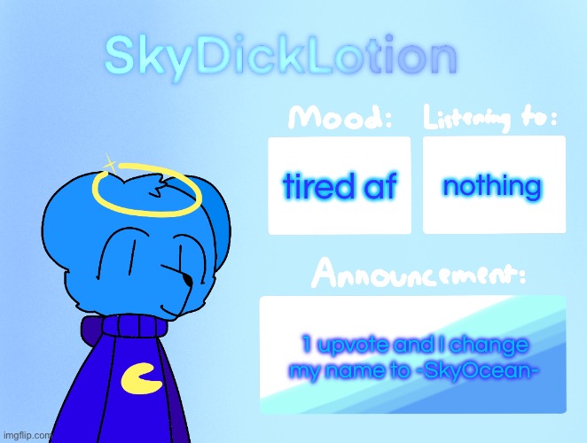 SkyDickLotion’s new Announcement Template | nothing; tired af; 1 upvote and I change my name to -SkyOcean- | image tagged in skydicklotion s new announcement template | made w/ Imgflip meme maker