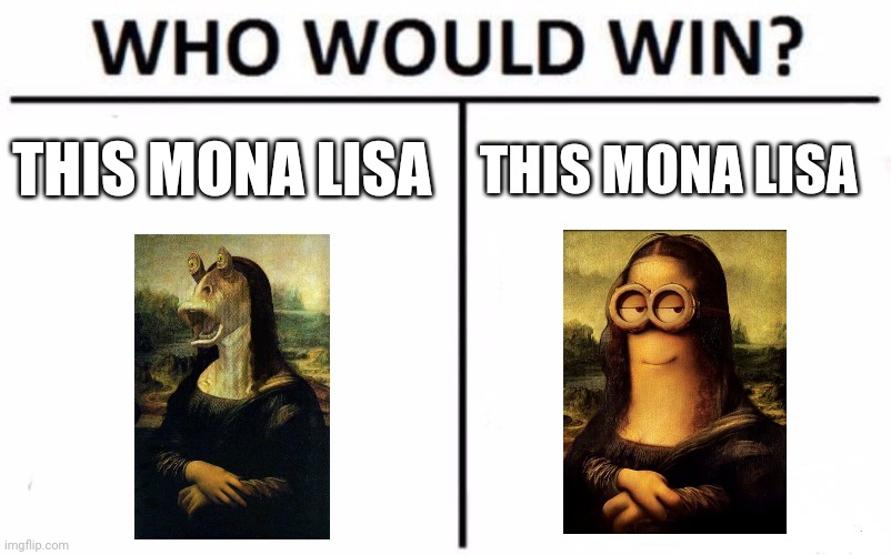 Battle of the mona Lisa | THIS MONA LISA; THIS MONA LISA | image tagged in memes,who would win,star wars,despicable me,jpfan102504 | made w/ Imgflip meme maker