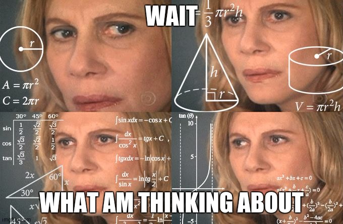 Calculating meme | WAIT; WHAT AM THINKING ABOUT | image tagged in calculating meme | made w/ Imgflip meme maker