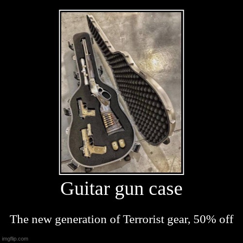 cont have just one | Guitar gun case | The new generation of Terrorist gear, 50% off | image tagged in funny,demotivationals | made w/ Imgflip demotivational maker