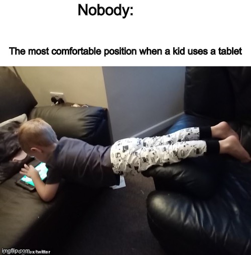 Very Uncomfortable | Nobody:; The most comfortable position when a kid uses a tablet | image tagged in memes,funny,relatable,tablet,kids,true | made w/ Imgflip meme maker