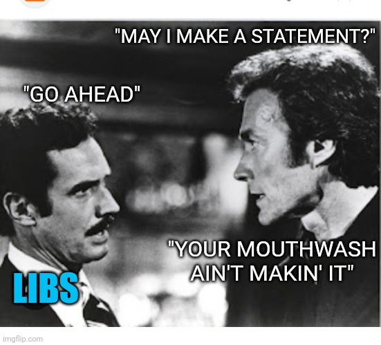 "MAY I MAKE A STATEMENT?" "GO AHEAD" LIBS "YOUR MOUTHWASH AIN'T MAKIN' IT" | made w/ Imgflip meme maker