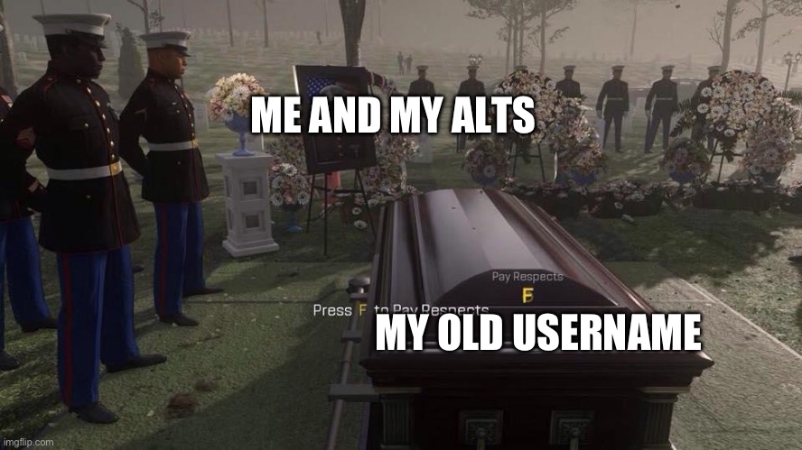 rip old username SkyDickLotion, F In chat | ME AND MY ALTS; MY OLD USERNAME | image tagged in press f to pay respects | made w/ Imgflip meme maker