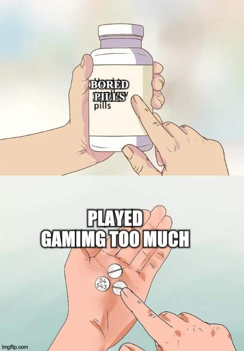 Hard To Swallow Pills | BORED PILLS; PLAYED GAMIMG TOO MUCH | image tagged in memes,hard to swallow pills,bored,nobody is born cool,game,gaming | made w/ Imgflip meme maker
