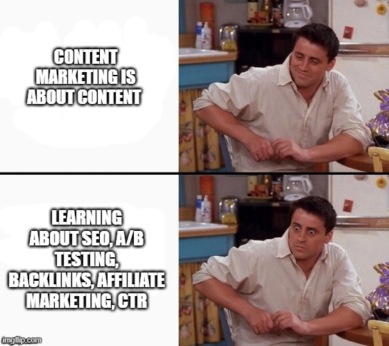 Comprehending Joey | CONTENT MARKETING IS ABOUT CONTENT; LEARNING ABOUT SEO, A/B TESTING, BACKLINKS, AFFILIATE MARKETING, CTR | image tagged in comprehending joey | made w/ Imgflip meme maker