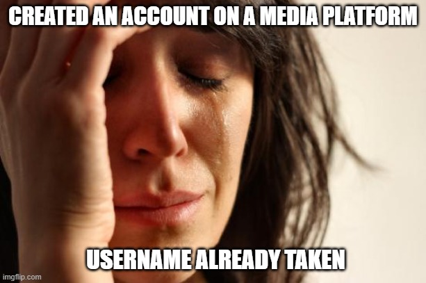 First World Problems Meme | CREATED AN ACCOUNT ON A MEDIA PLATFORM; USERNAME ALREADY TAKEN | image tagged in memes,first world problems | made w/ Imgflip meme maker