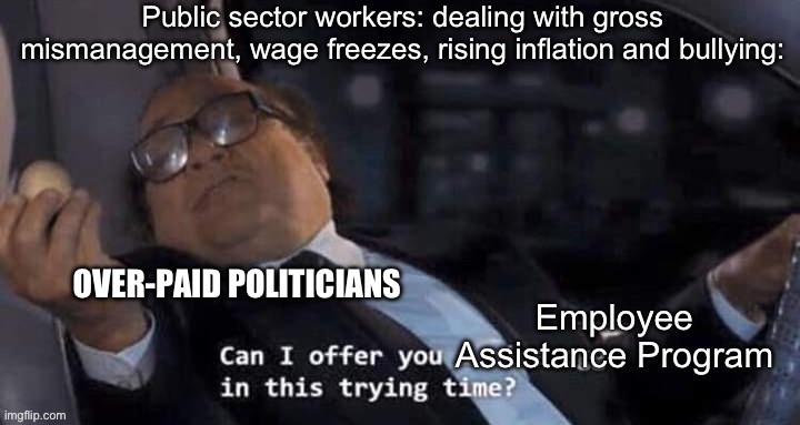 EAP | Public sector workers: dealing with gross mismanagement, wage freezes, rising inflation and bullying:; OVER-PAID POLITICIANS; Employee Assistance Program | image tagged in devito offer you an egg in this trying time | made w/ Imgflip meme maker