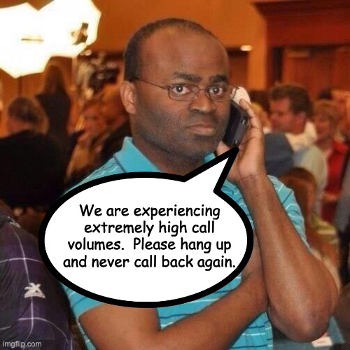 Phone | We are experiencing extremely high call volumes.  Please hang up and never call back again. | image tagged in black guy on phone | made w/ Imgflip meme maker
