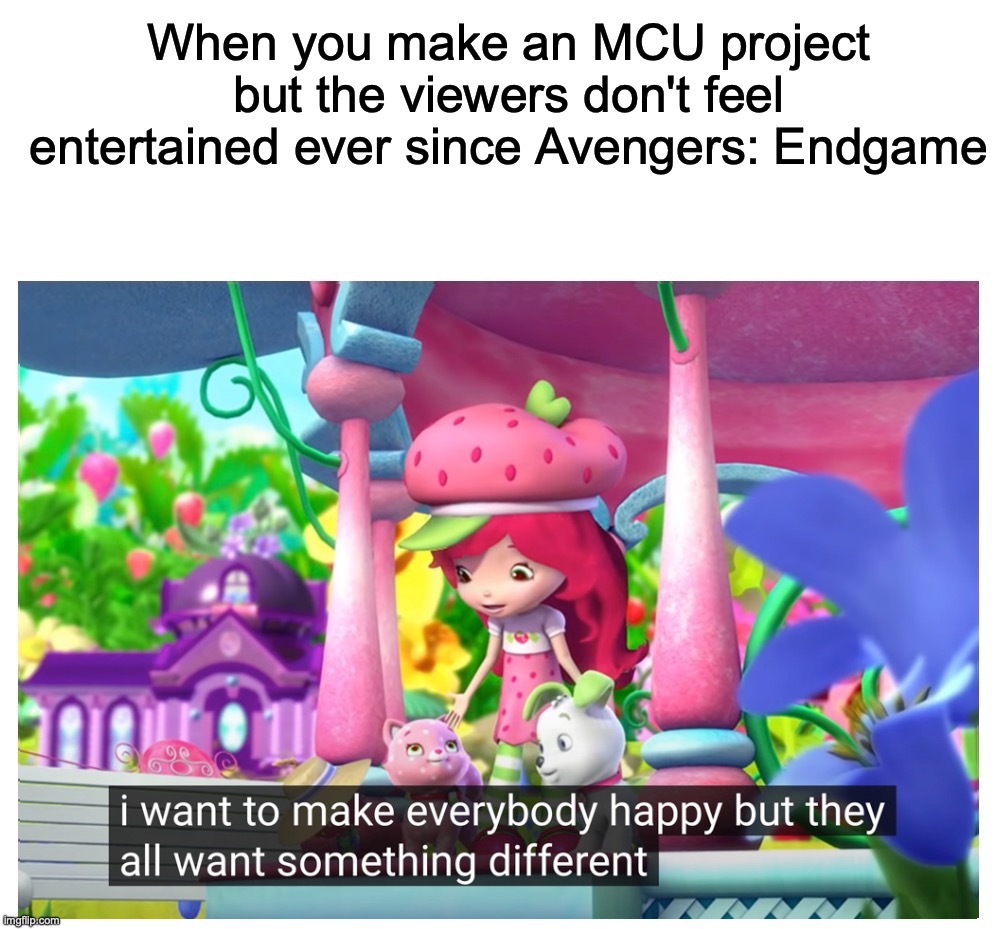 the state of MCU right now be like: | When you make an MCU project but the viewers don't feel entertained ever since Avengers: Endgame | image tagged in i want to make everybody happy but they want something different,strawberry shortcake,mcu,marvel,marvel cinematic universe | made w/ Imgflip meme maker