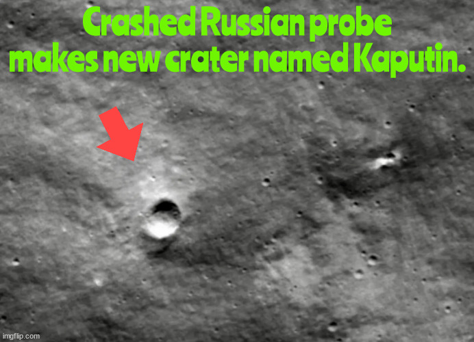 Russian Moon probe crashed | Crashed Russian probe makes new crater named Kaputin. | image tagged in moon probe,failed probe,russin moon probe,crater,putin,failed | made w/ Imgflip meme maker