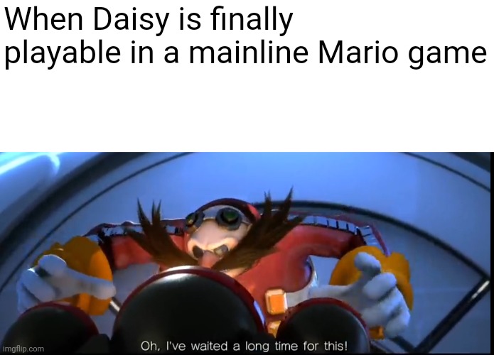 I made this a meme template link in the comments | When Daisy is finally playable in a mainline Mario game | image tagged in ive waited a long time for this,mario | made w/ Imgflip meme maker