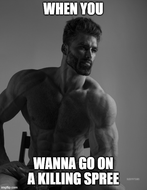 Giga Chad | WHEN YOU WANNA GO ON A KILLING SPREE | image tagged in giga chad | made w/ Imgflip meme maker