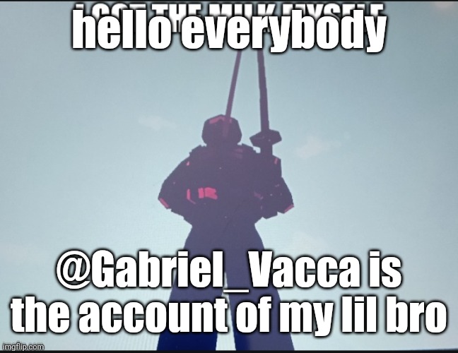 yep | hello everybody; @Gabriel_Vacca is the account of my lil bro | image tagged in i got the milk myself,merp,yep,fr,no cap,imgflip users | made w/ Imgflip meme maker