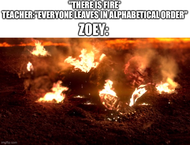 I’m burning | ZOEY:; "THERE IS FIRE*
TEACHER:"EVERYONE LEAVES IN ALPHABETICAL ORDER" | image tagged in fire alarm | made w/ Imgflip meme maker
