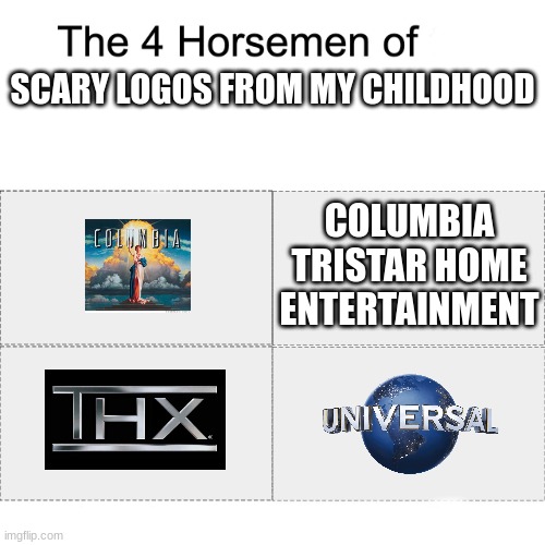 Four horsemen | SCARY LOGOS FROM MY CHILDHOOD; COLUMBIA TRISTAR HOME ENTERTAINMENT | image tagged in four horsemen,thx logo,thx,universal studios,universal | made w/ Imgflip meme maker